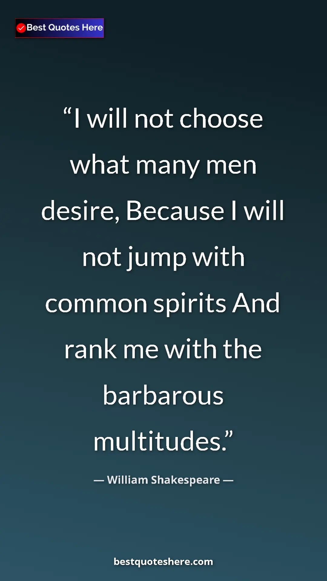 Pinterest quote poster by William Shakespeare: "I will not choose what many men desire, Because I will not..."