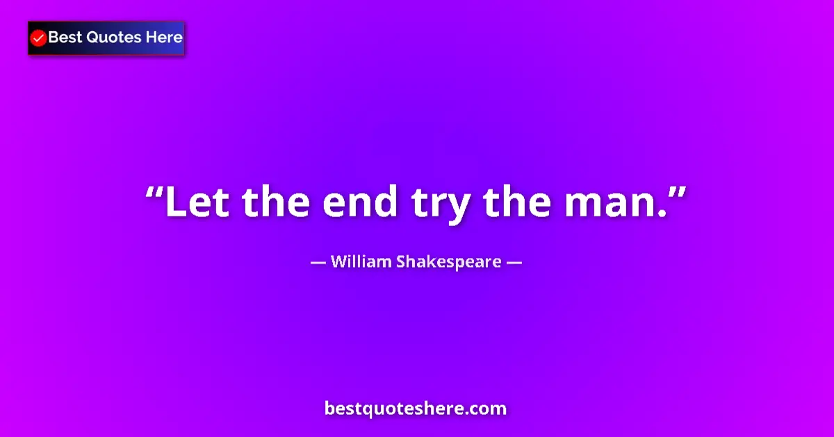 Quote by William Shakespeare: Let the end try the man.