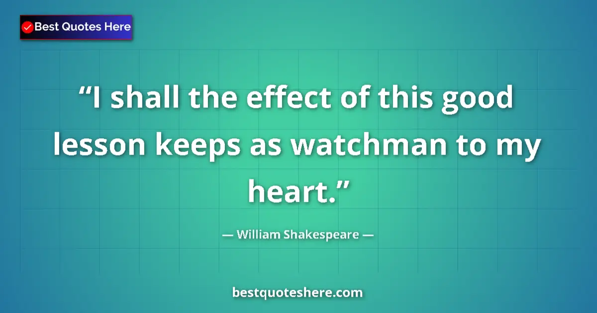 Quote by William Shakespeare: I shall the effect of this good lesson keeps as watchman to my heart....