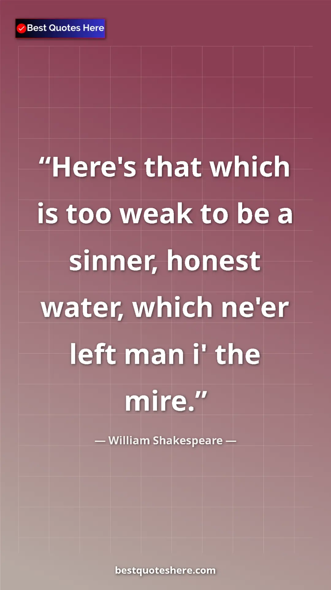 Pinterest quote poster by William Shakespeare: "Here's that which is too weak to be a sinner, honest water,..."