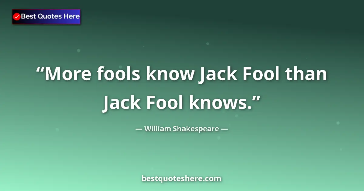 Quote by William Shakespeare: More fools know Jack Fool than Jack Fool knows.