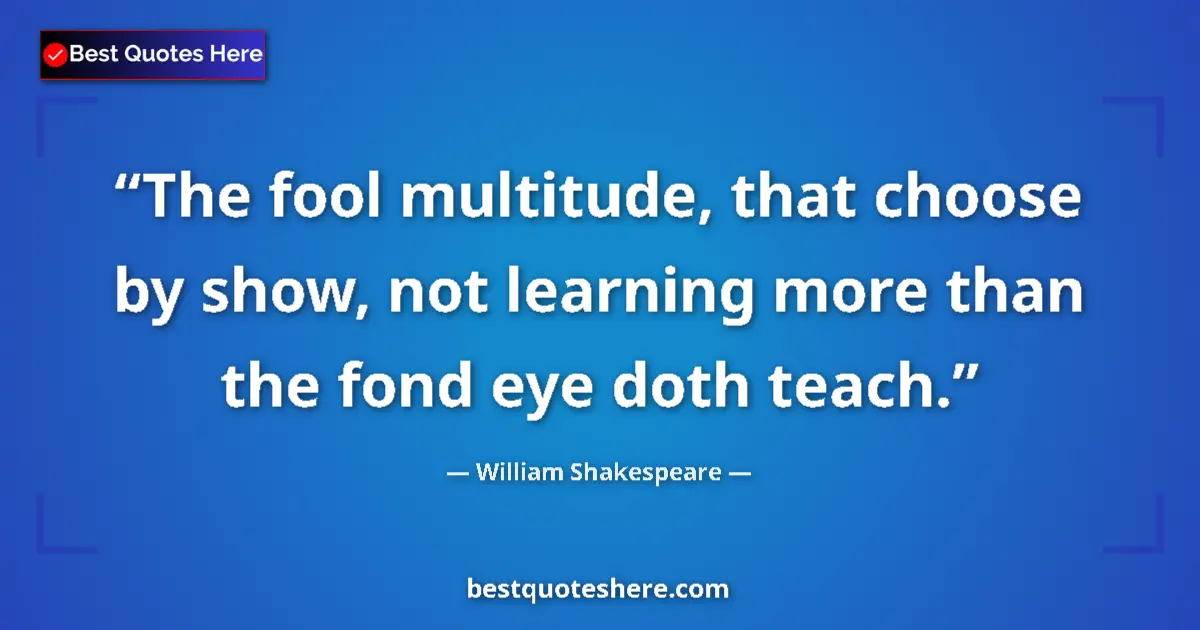 Quote by William Shakespeare: The fool multitude, that choose by show, not learn