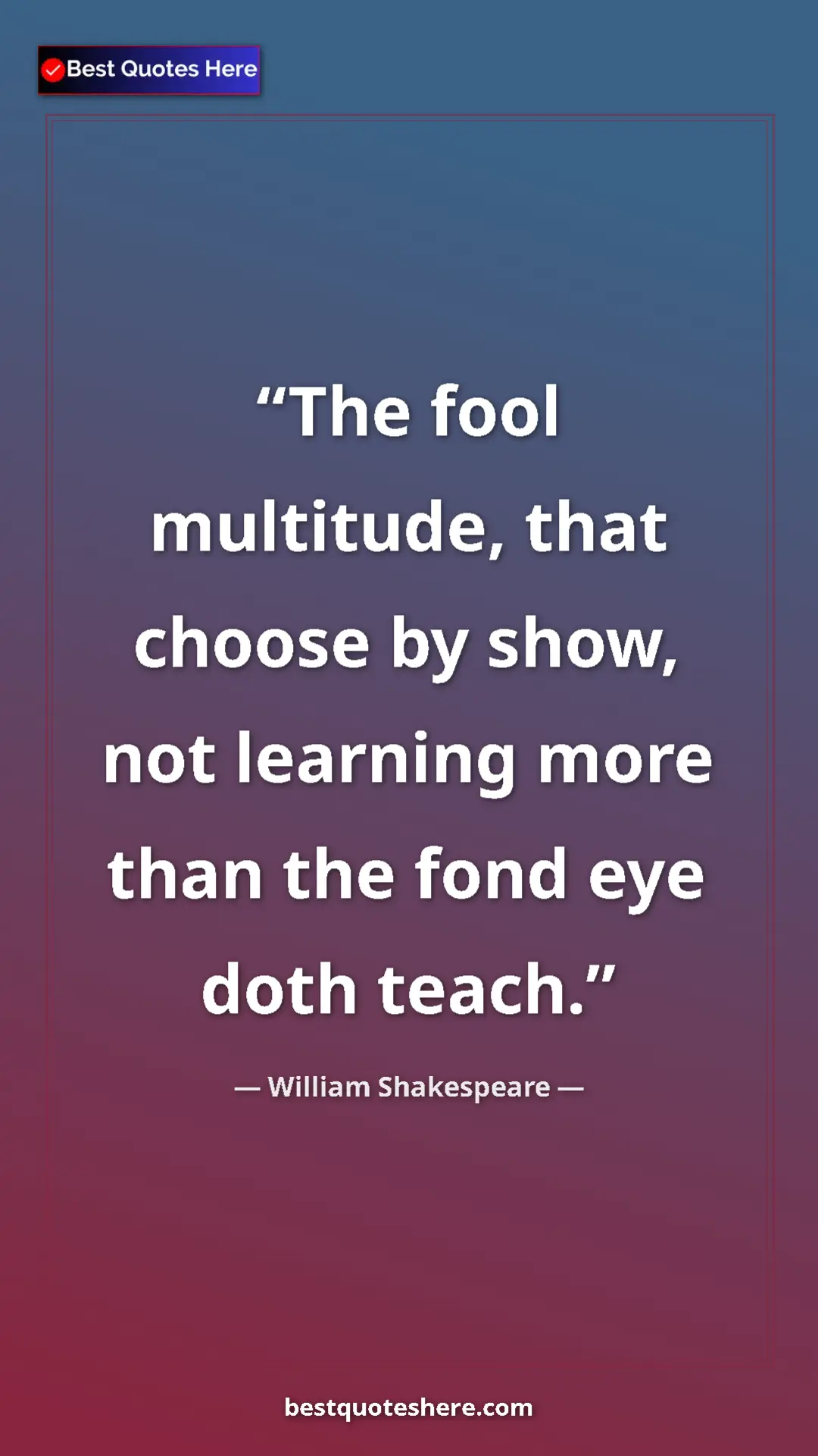 Pinterest quote poster by William Shakespeare: "The fool multitude, that choose by show, not learning more..."