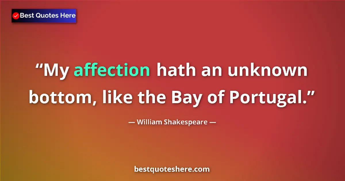 Quote by William Shakespeare: My affection hath an unknown bottom, like the Bay of Portugal....