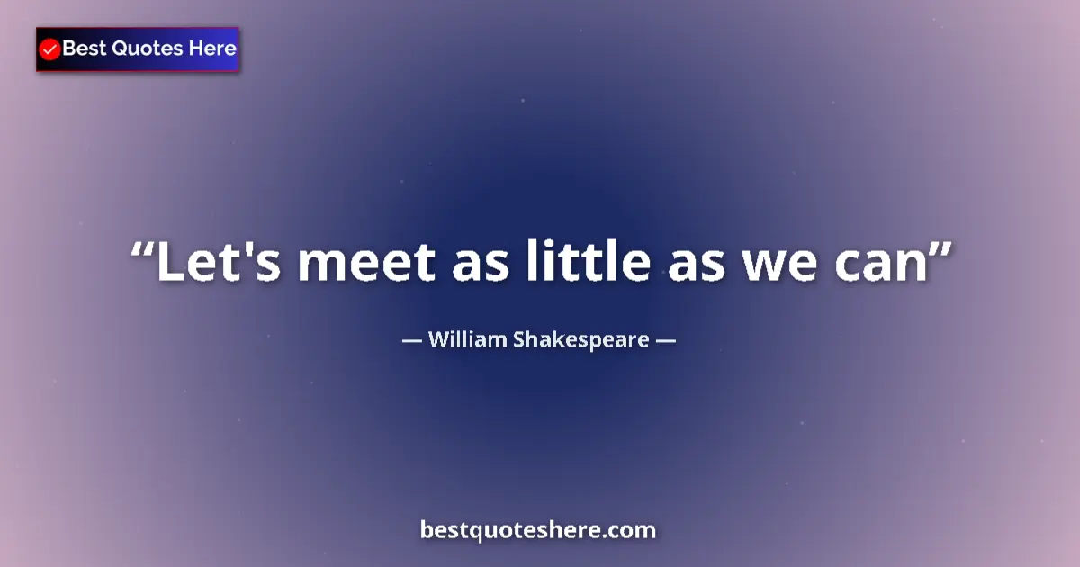 Quote by William Shakespeare: Let's meet as little as we can...