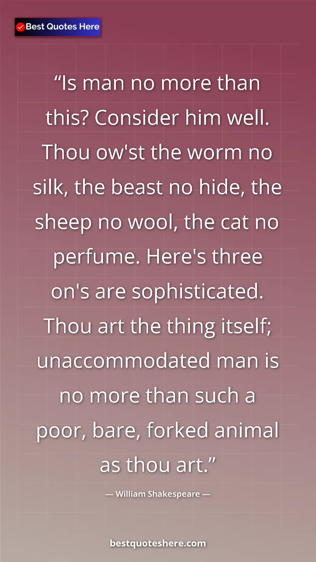 Pinterest quote poster by William Shakespeare: "Is man no more than this? Consider him well. Thou ow'st the..."
