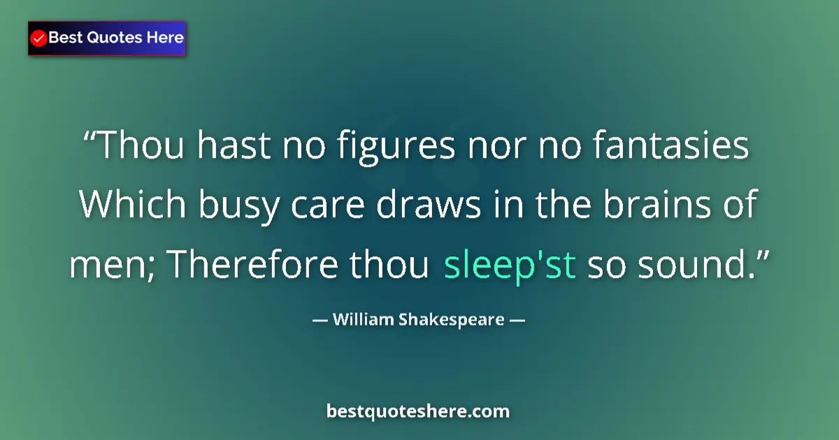 Quote by William Shakespeare: Thou hast no figures nor no fantasies Which busy care draws in the brains of men; Therefore thou sle...