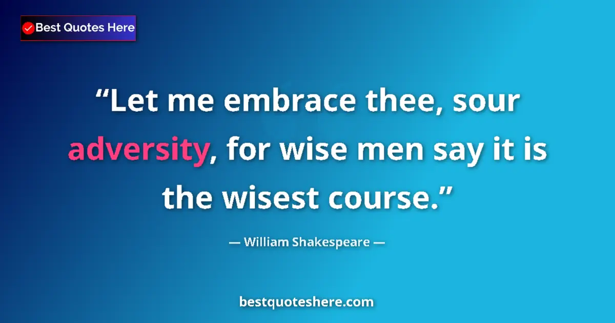 Quote by William Shakespeare: Let me embrace thee, sour adversity, for wise men say it is the wisest course....