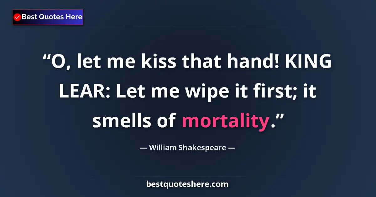 Image for the quote by William Shakespeare: O, let me kiss that hand! KING LEAR: Let me wipe it first; it smells of mortality....