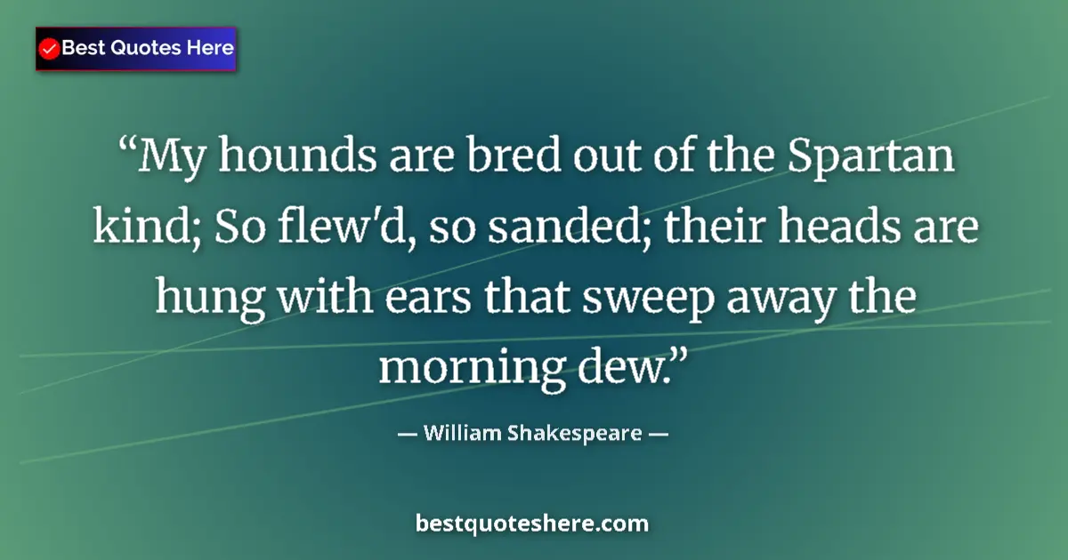 Quote by William Shakespeare: My hounds are bred out of the Spartan kind; So flew'd, so sanded; their heads are hung with ears tha...