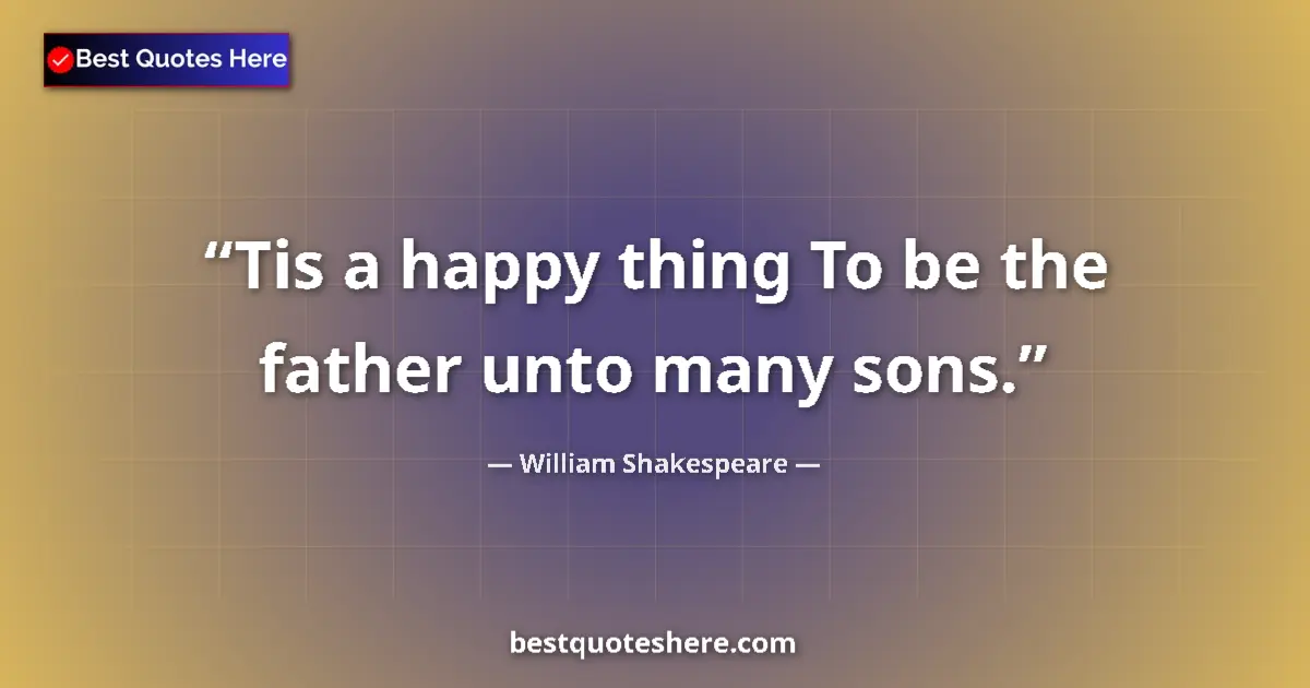 Quote by William Shakespeare: Tis a happy thing To be the father unto many sons....