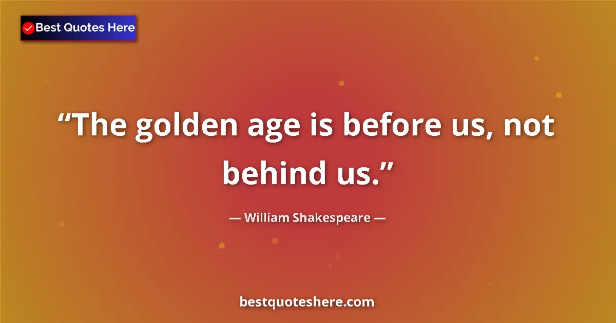 Quote by William Shakespeare: The golden age is before us, not behind us.