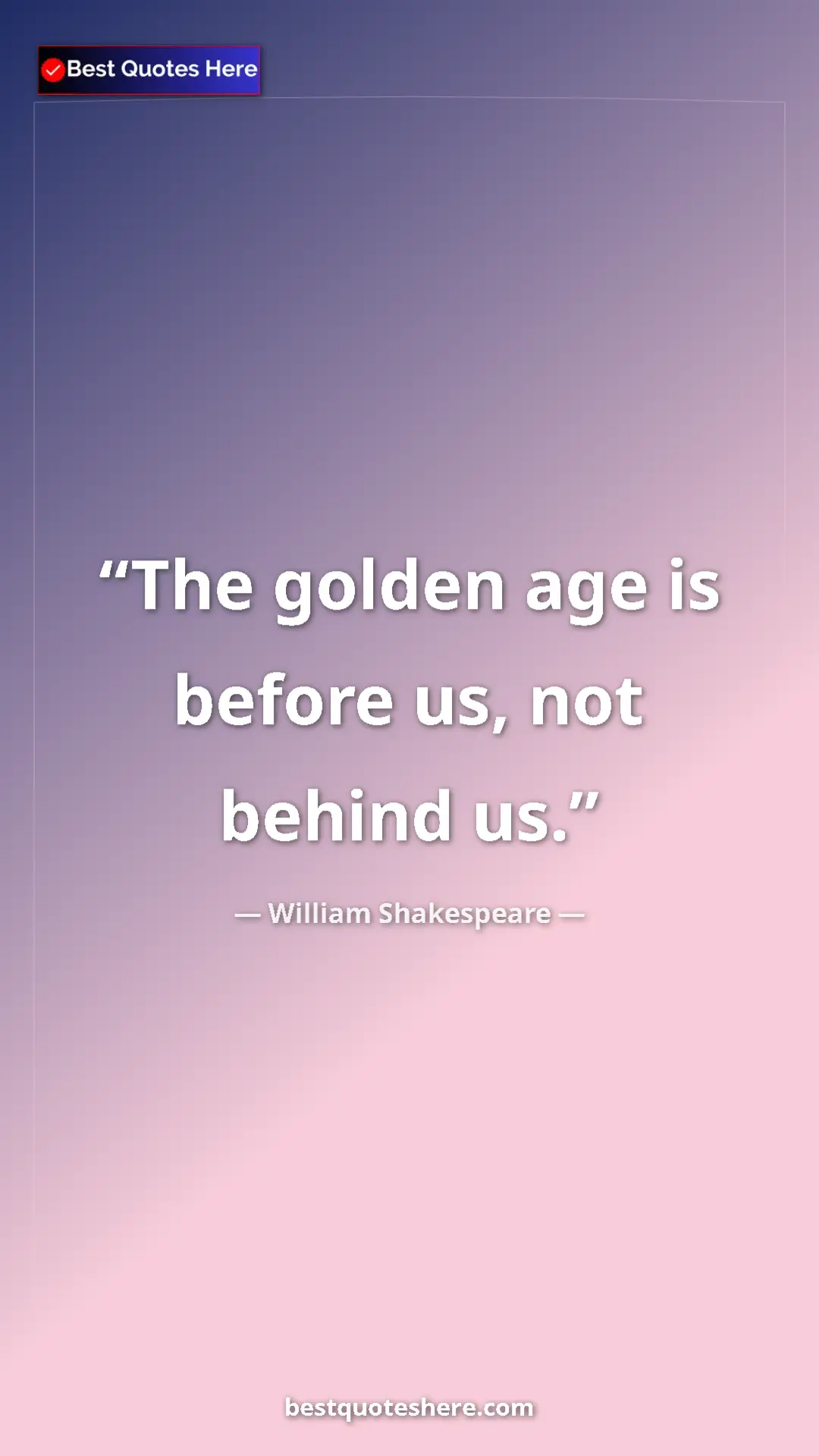 Pinterest quote poster by William Shakespeare: "The golden age is before us, not behind us."