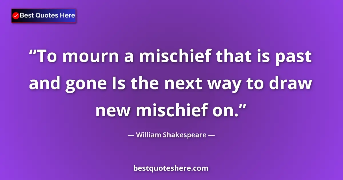 Quote by William Shakespeare: To mourn a mischief that is past and gone Is the next way to draw new mischief on....