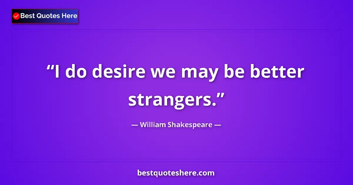 Quote by William Shakespeare: I do desire we may be better strangers....