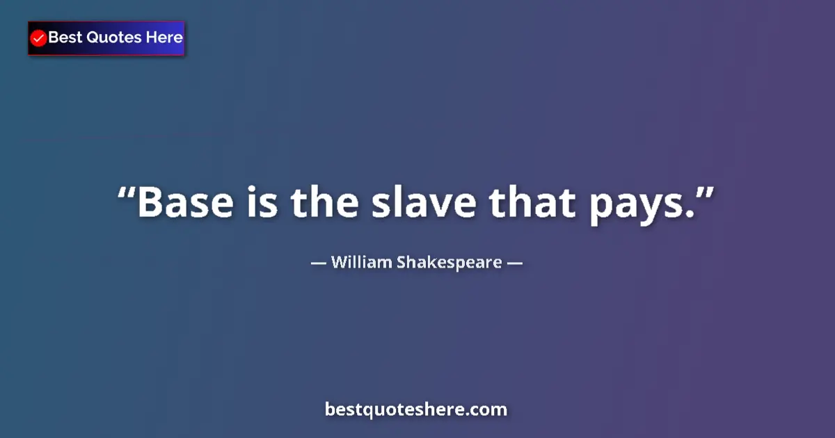 Quote by William Shakespeare: Base is the slave that pays....