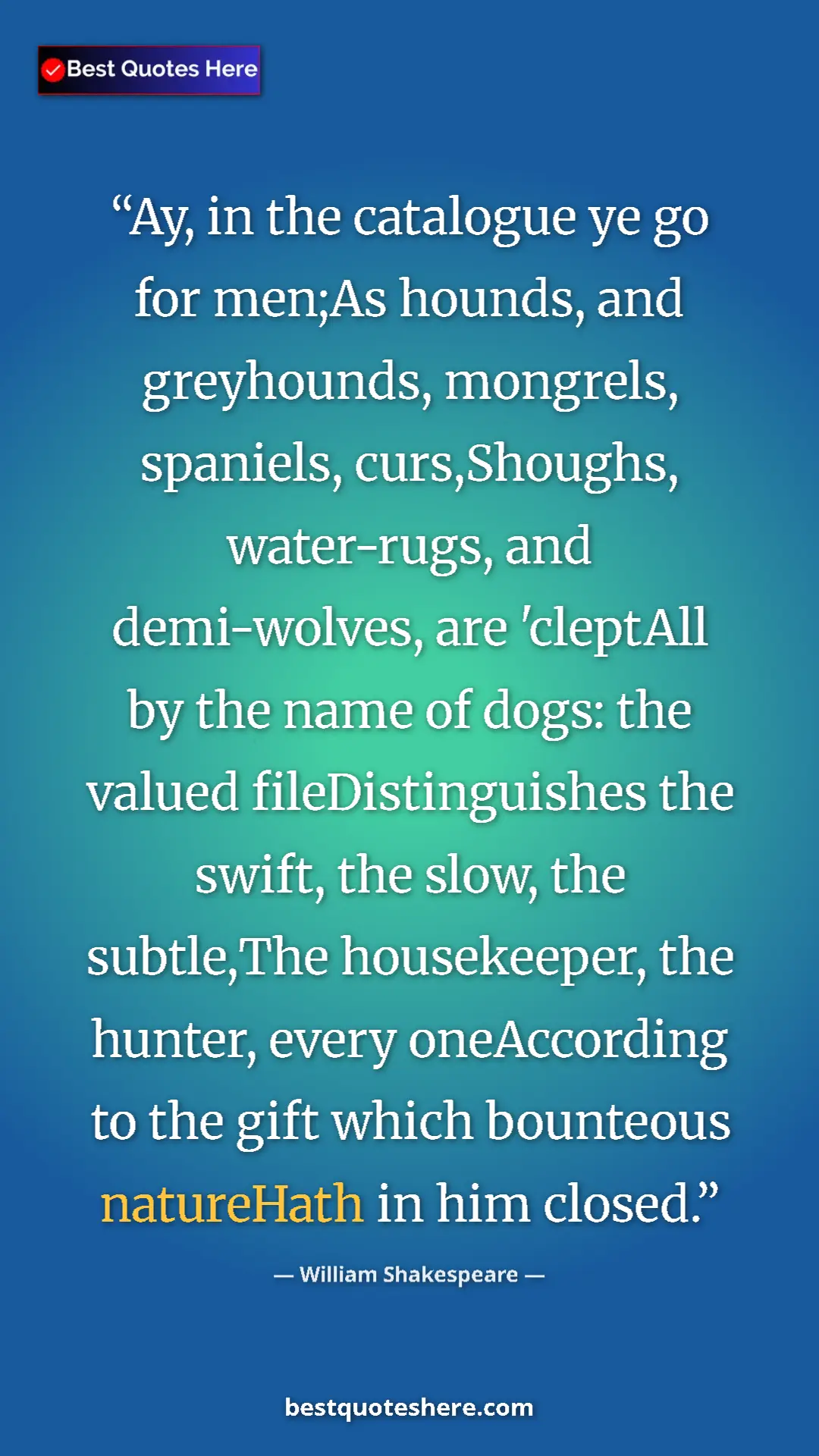 William Shakespeare Quote Card: "Ay, in the catalogue ye go for men;As hounds, and..." Pinterest quote poster by William Shakespeare: "Ay, in the catalogue ye go for men;As hounds, and..."