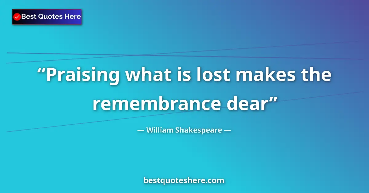 Quote by William Shakespeare: Praising what is lost makes the remembrance dear