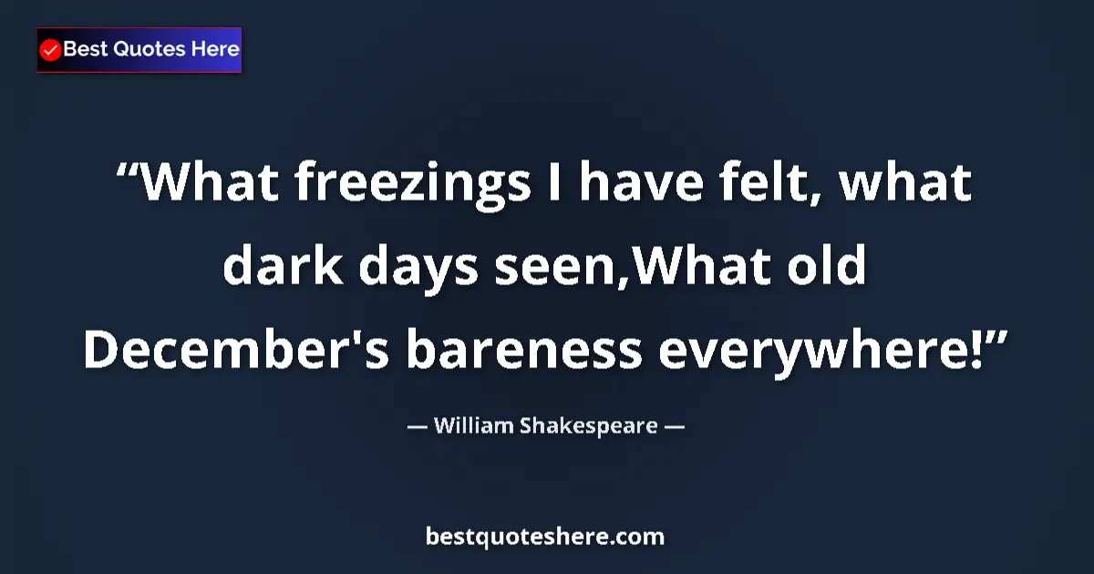 Quote by William Shakespeare: What freezings I have felt, what dark days seen,What old December's bareness everywhere!...