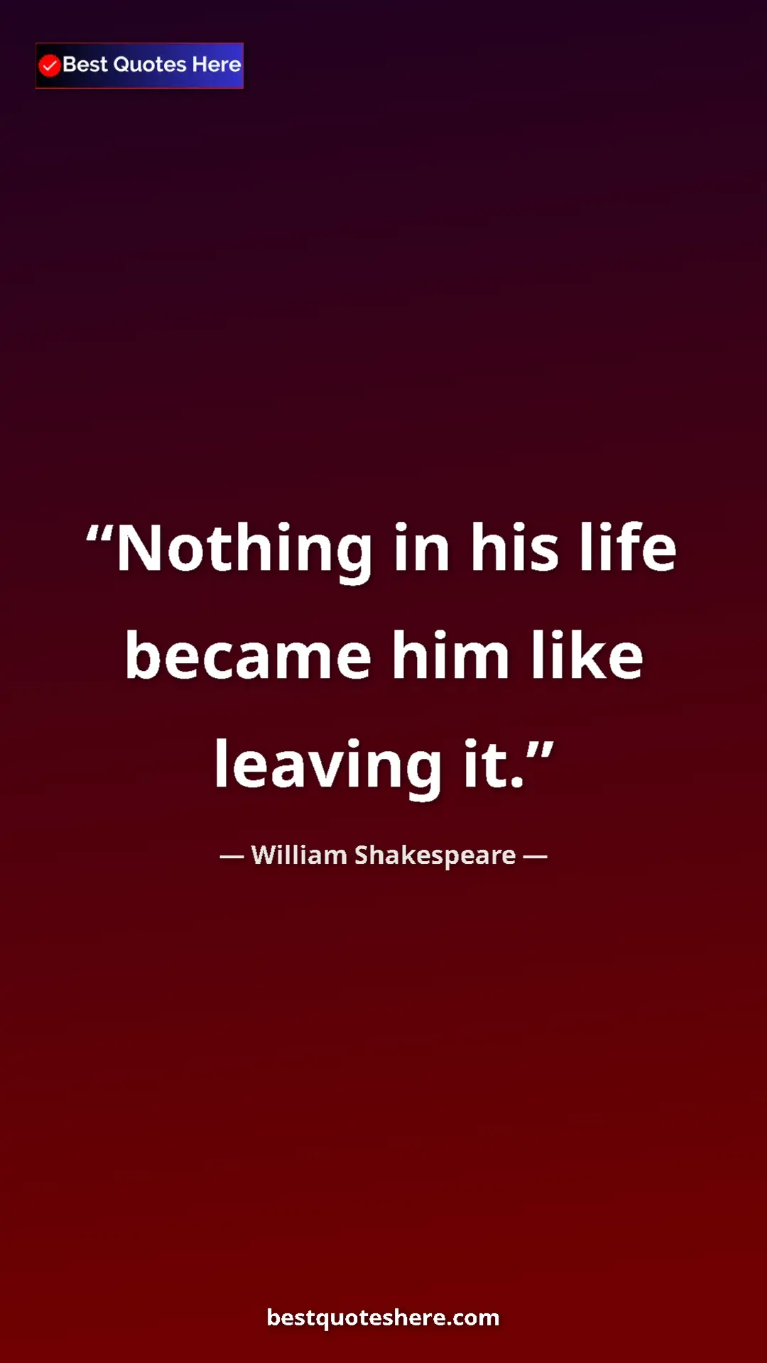 Pinterest quote poster by William Shakespeare: "Nothing in his life became him like leaving it."