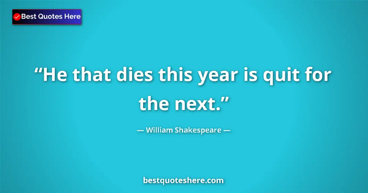 Quote by William Shakespeare: He that dies this year is quit for the next....