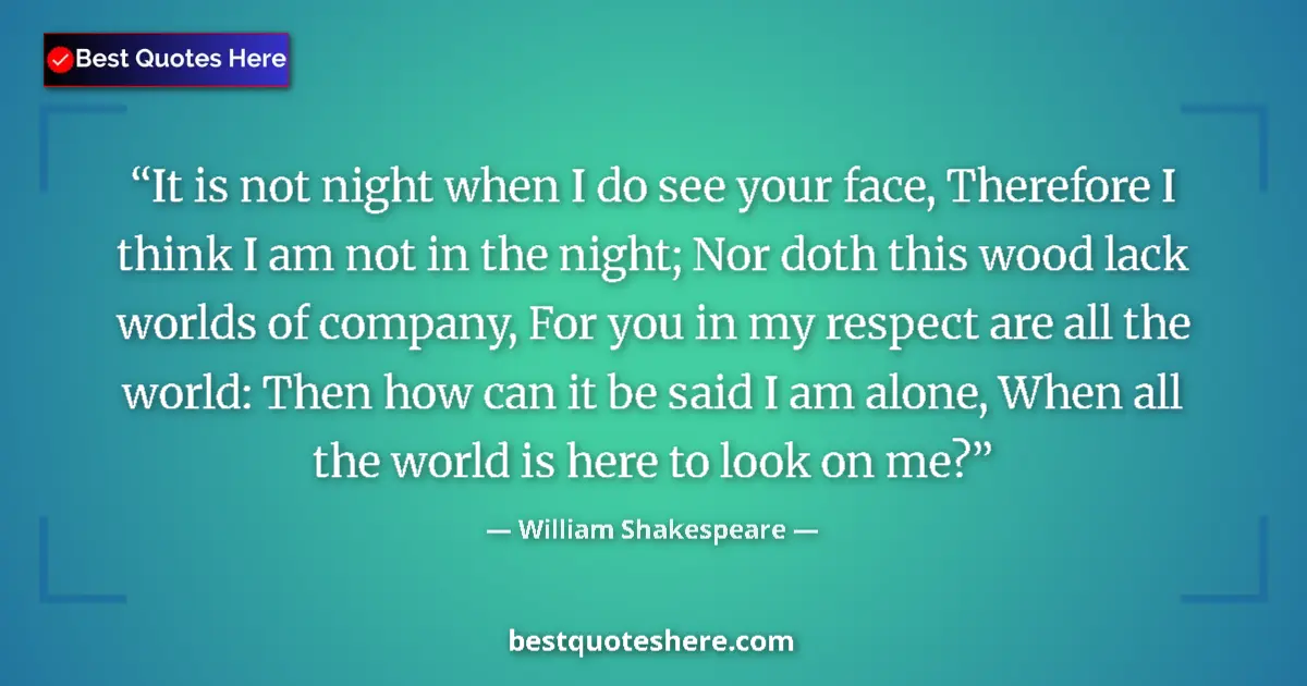 Quote by William Shakespeare: It is not night when I do see your face, Therefore I think I am not in the night; Nor doth this wood...