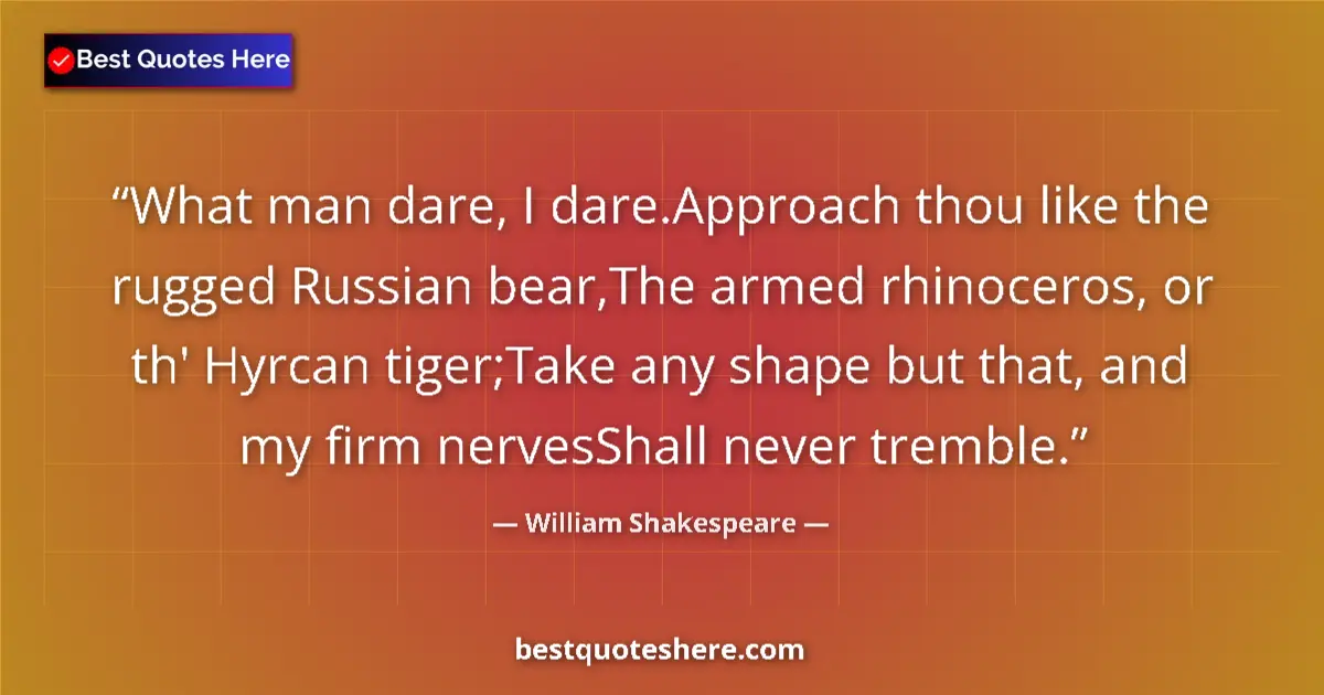 Image for the quote by William Shakespeare: What man dare, I dare.Approach thou like the rugged Russian bear,The armed rhinoceros, or th' Hyrcan...