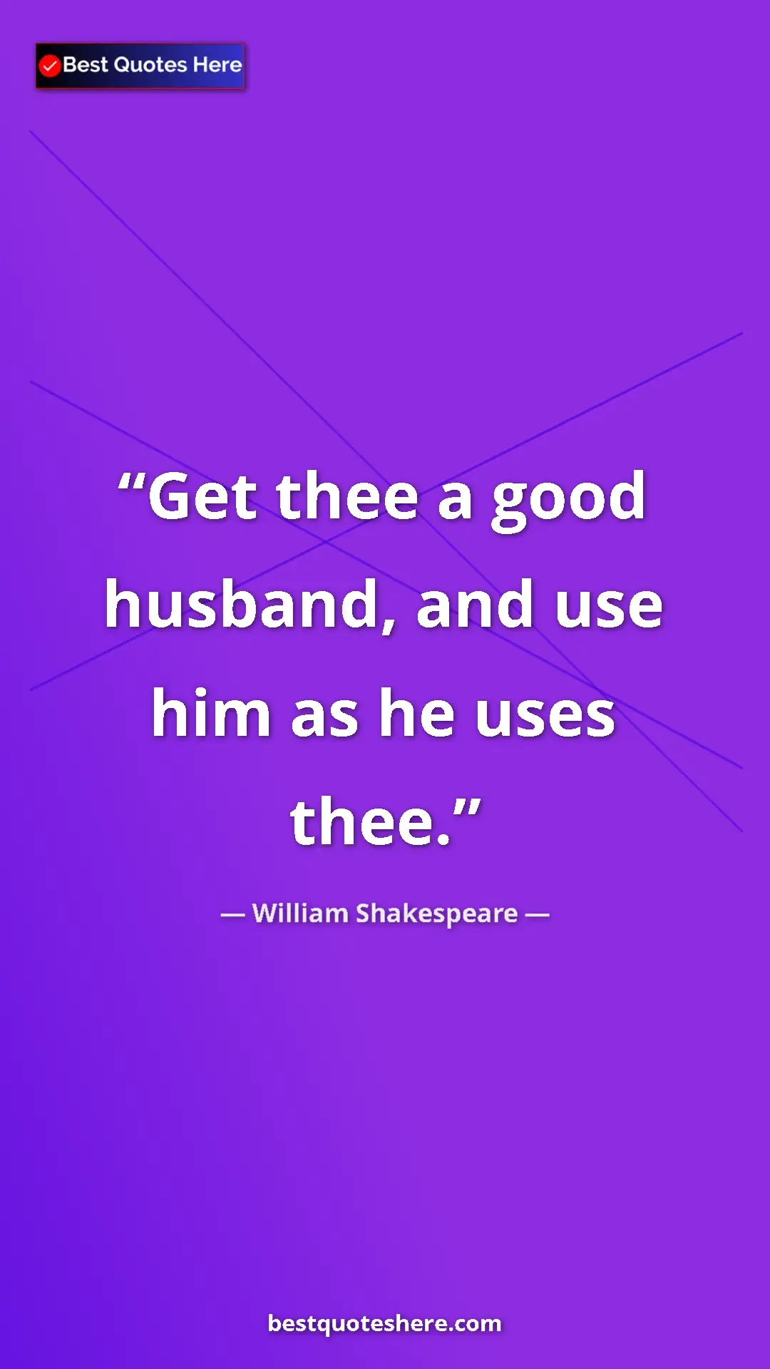 William Shakespeare Quote Card: "Get thee a good husband, and use him as he uses thee." Pinterest quote poster by William Shakespeare: "Get thee a good husband, and use him as he uses thee."