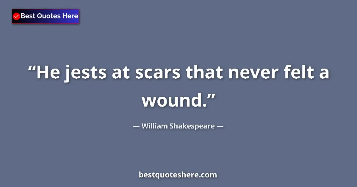 Quote by William Shakespeare: He jests at scars that never felt a wound.