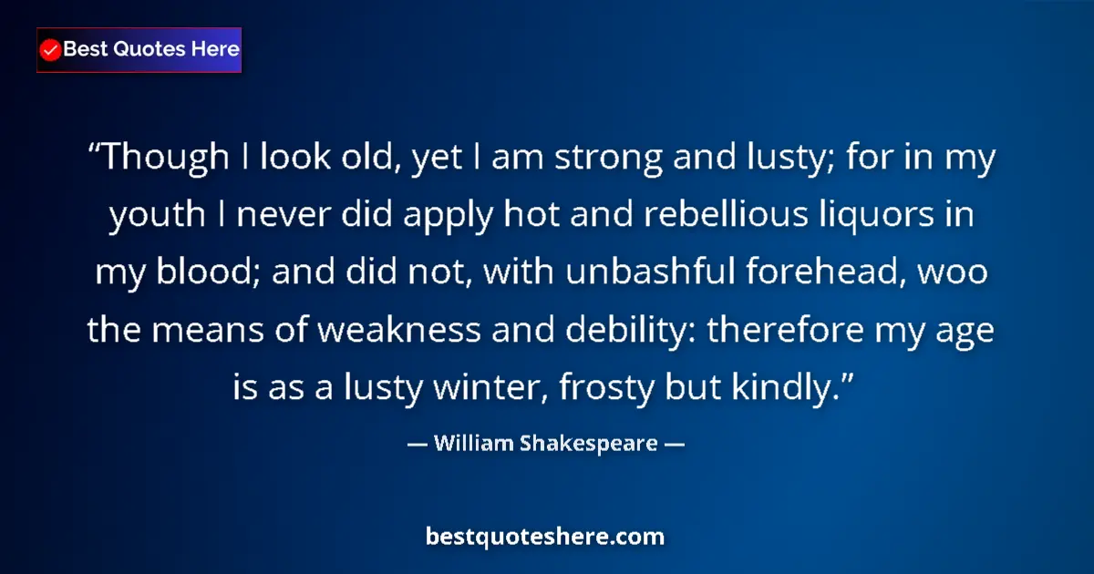 Quote by William Shakespeare: Though I look old, yet I am strong and lusty; for in my youth I never did apply hot and rebellious l...
