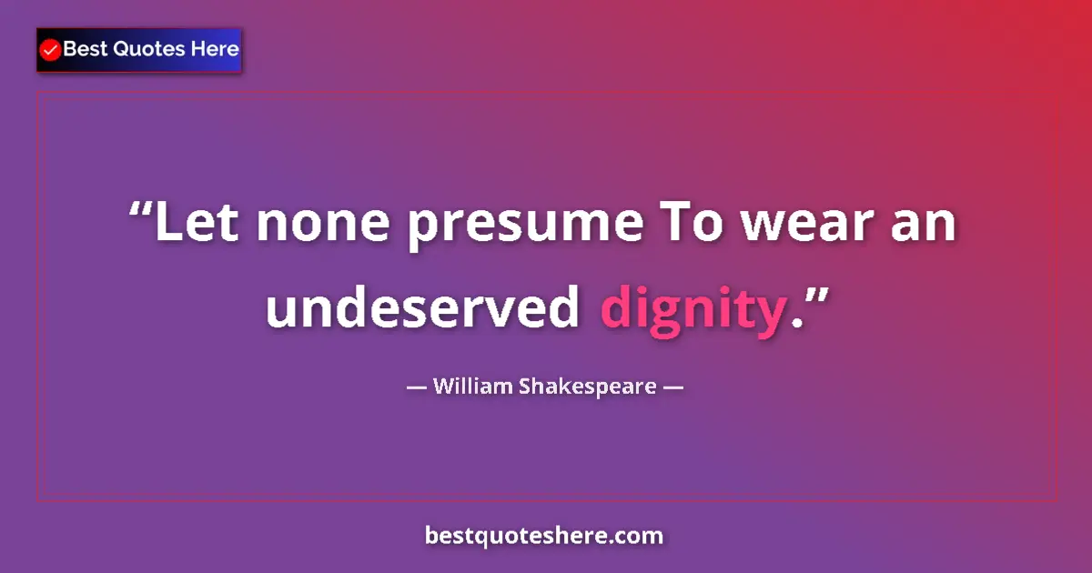 Quote by William Shakespeare: Let none presume To wear an undeserved dignity....