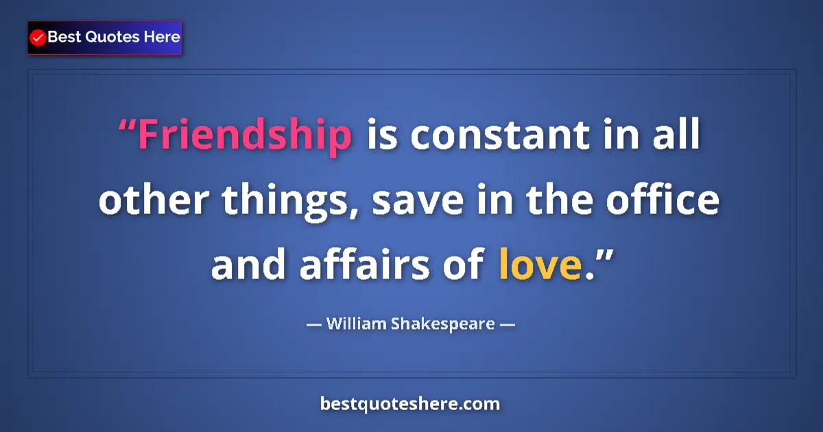 Image for the quote by William Shakespeare: Friendship is constant in all other things, save in the office and affairs of love....