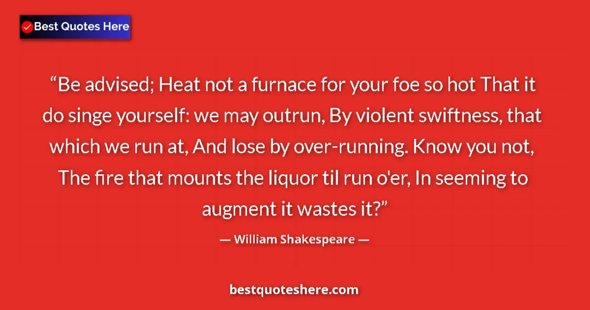 Quote by William Shakespeare: Be advised; Heat not a furnace for your foe so hot That it do singe yourself: we may outrun, By viol...