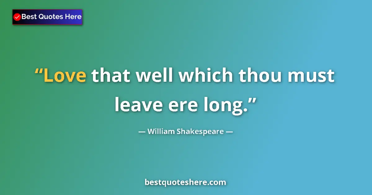 Image for the quote by William Shakespeare: Love that well which thou must leave ere long....