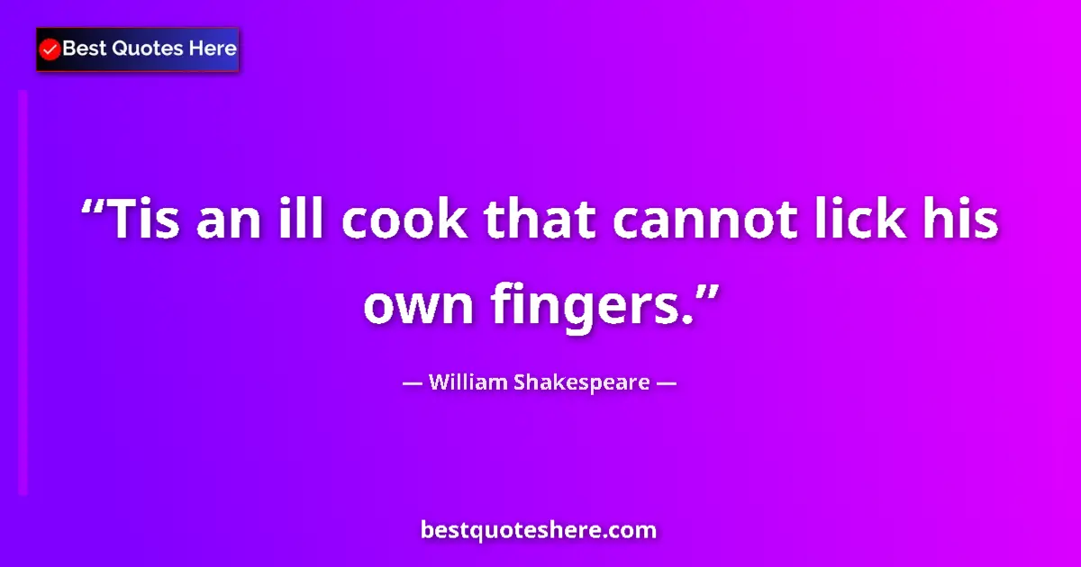 Quote by William Shakespeare: Tis an ill cook that cannot lick his own fingers....