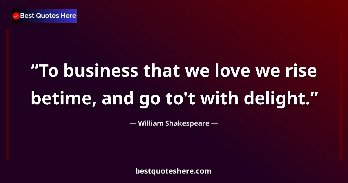 Quote by William Shakespeare: To business that we love we rise betime, and go to