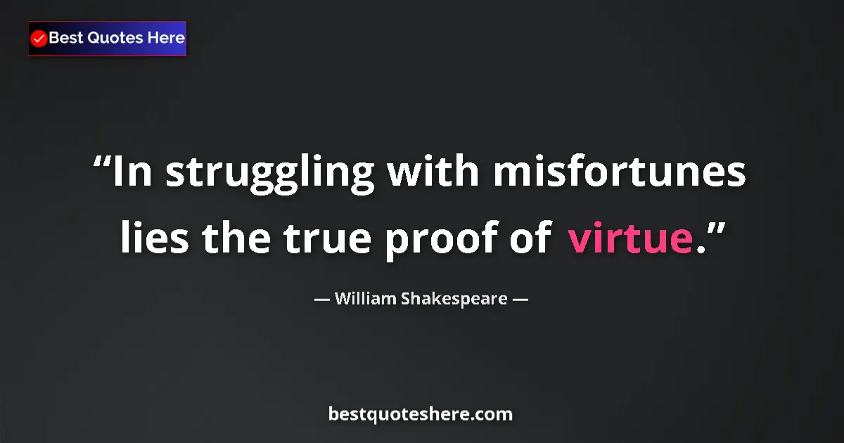 Quote by William Shakespeare: In struggling with misfortunes lies the true proof