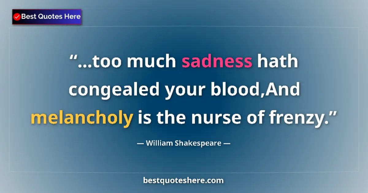Quote by William Shakespeare: ...too much sadness hath congealed your blood,And melancholy is the nurse of frenzy....