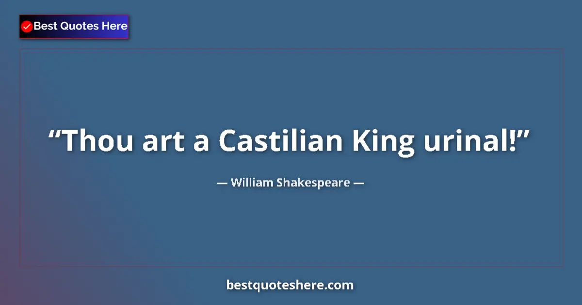 Quote by William Shakespeare: Thou art a Castilian King urinal!...
