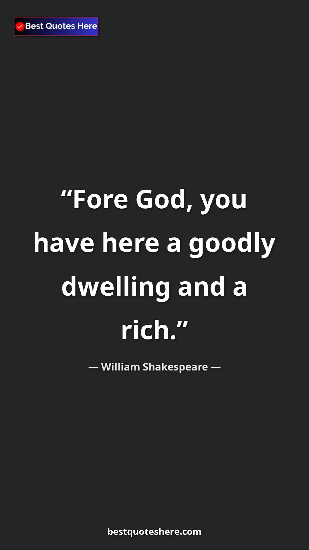 Pinterest quote poster by William Shakespeare: "Fore God, you have here a goodly dwelling and a rich."