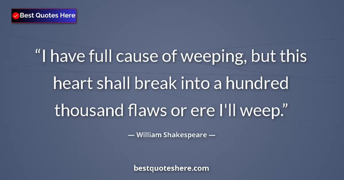 Quote by William Shakespeare: I have full cause of weeping, but this heart shall break into a hundred thousand flaws or ere I'll w...