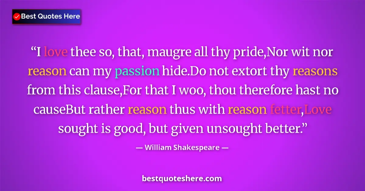 Quote by William Shakespeare: I love thee so, that, maugre all thy pride,Nor wit nor reason can my passion hide.Do not extort thy ...