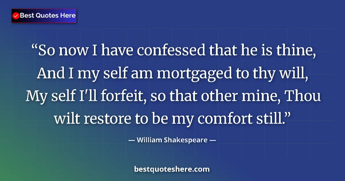 Quote by William Shakespeare: So now I have confessed that he is thine, And I my self am mortgaged to thy will, My self I'll forfe...