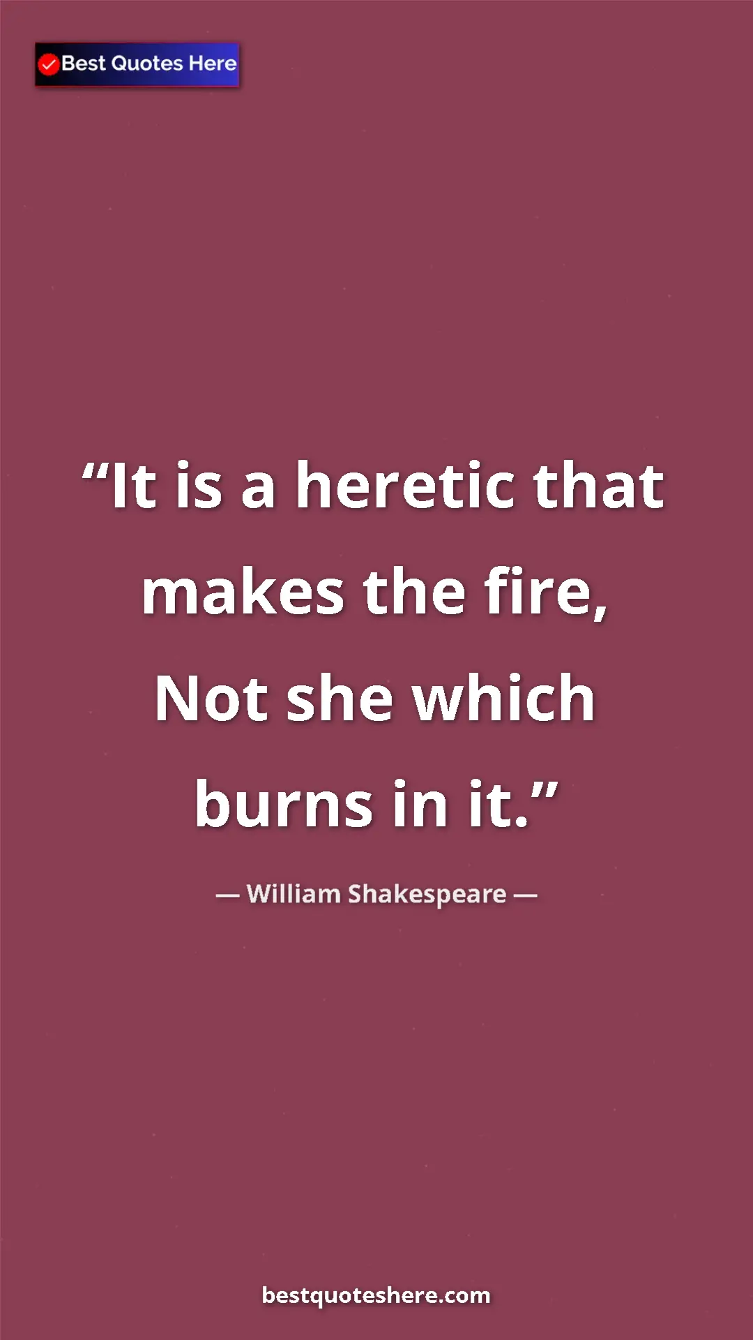 Pinterest quote poster by William Shakespeare: "It is a heretic that makes the fire, Not she which burns in..."