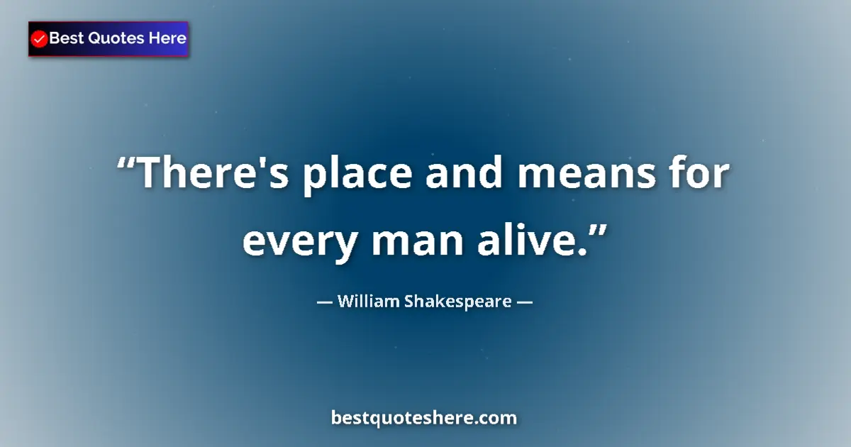 Quote by William Shakespeare: There's place and means for every man alive.