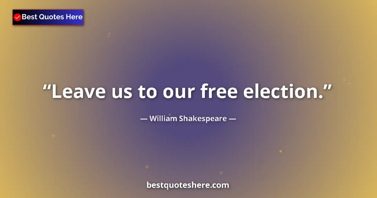 Quote by William Shakespeare: Leave us to our free election....