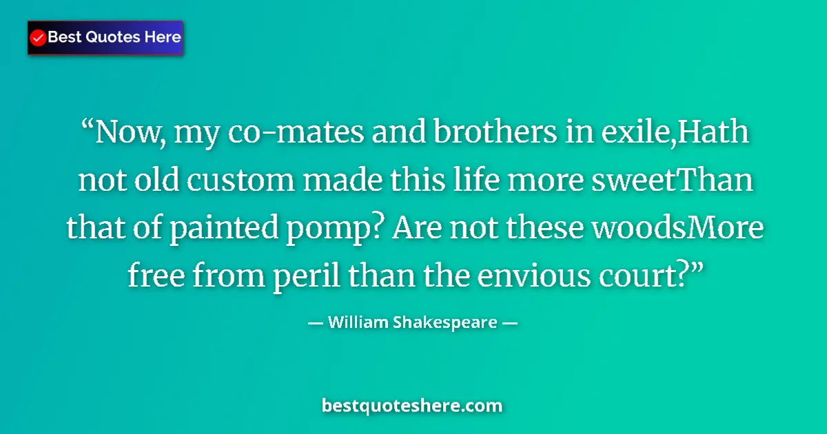 Image for the quote by William Shakespeare: Now, my co-mates and brothers in exile,Hath not old custom made this life more sweetThan that of pai...