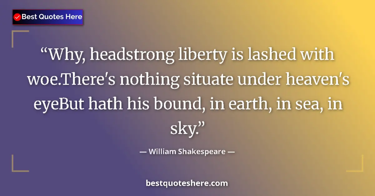 Quote by William Shakespeare: Why, headstrong liberty is lashed with woe.There's