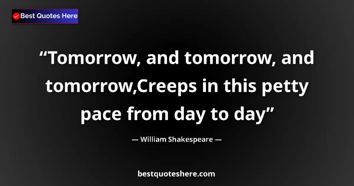 Quote by William Shakespeare: Tomorrow, and tomorrow, and tomorrow,Creeps in this petty pace from day to day...