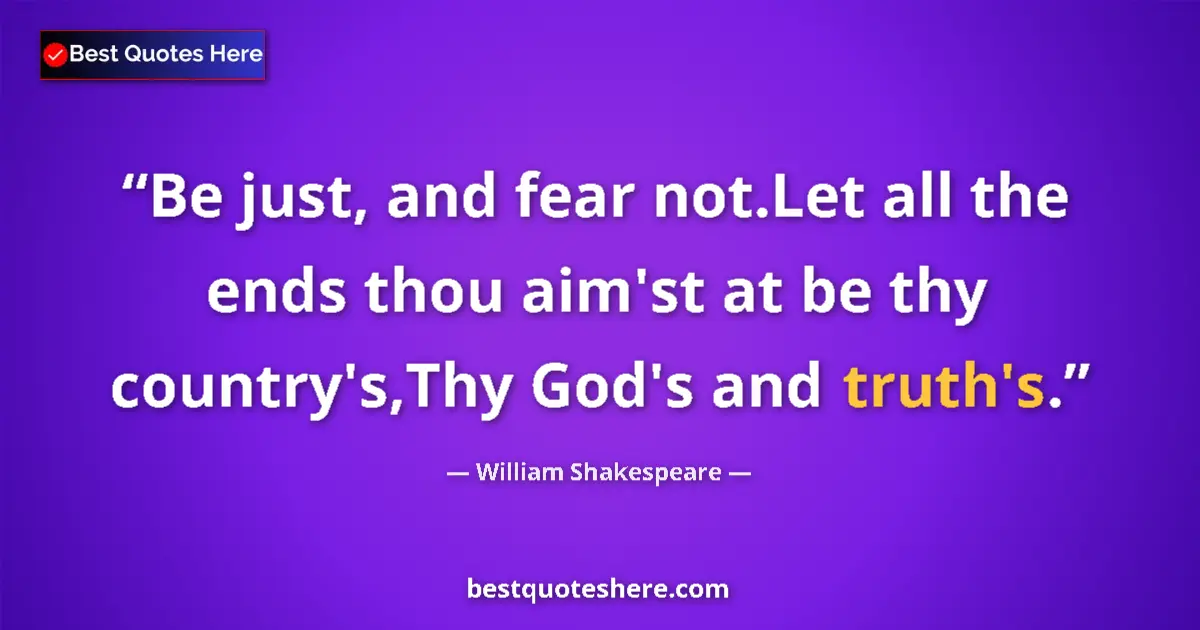 Quote by William Shakespeare: Be just, and fear not.Let all the ends thou aim'st at be thy country's,Thy God's and truth's....